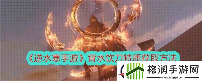 逆水寒手游背水饮刀特质获取方法