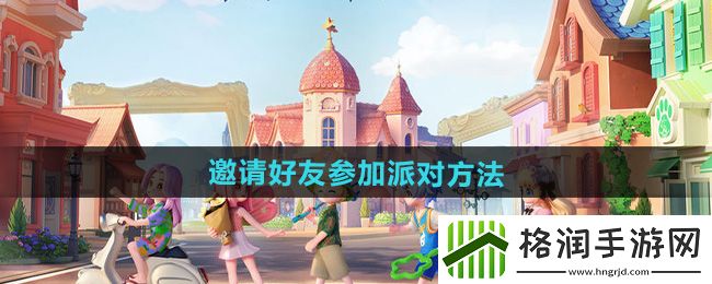 心动小镇怎么邀请好友参加派对