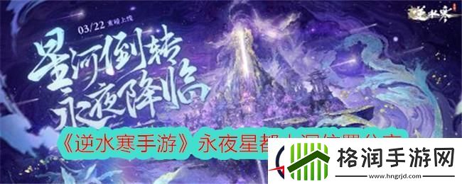 逆水寒手游永夜星都山洞位置分享