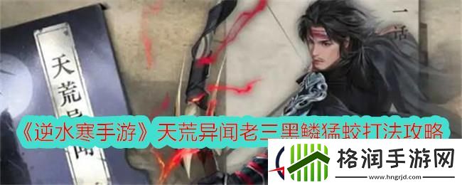 逆水寒手游天荒异闻老三黑鳞猛蛟打法攻略