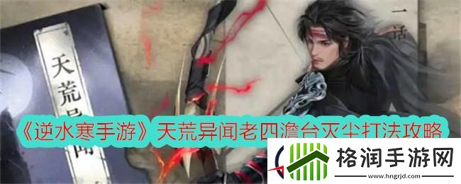 逆水寒手游天荒异闻老四澹台灭尘打法攻略