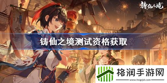 铸仙之境测试资格怎么获得