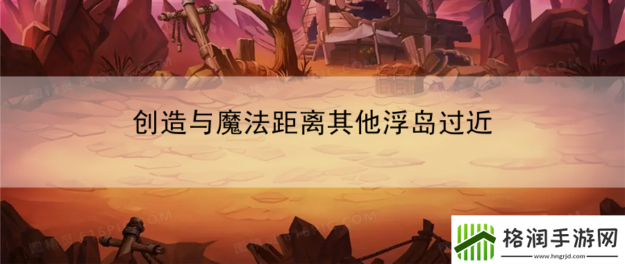 创造与魔法距离其他浮岛过近