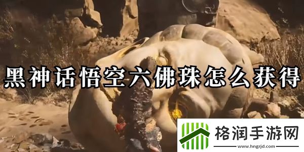 黑神话悟空六佛珠怎么获得黑神话悟空六佛珠获取攻略