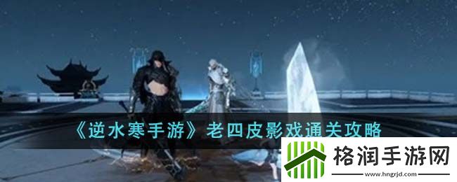逆水寒手游老四皮影戏通关攻略分享