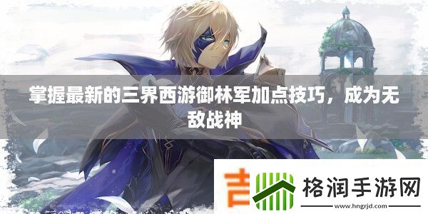 掌握最新的三界西游御林军加点技巧