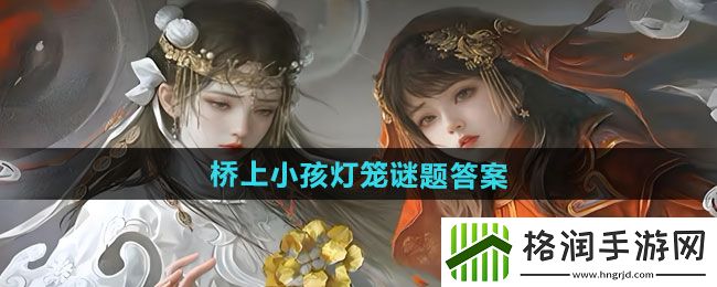 纸嫁衣7卿不负桥上小孩灯笼谜题答案是什么