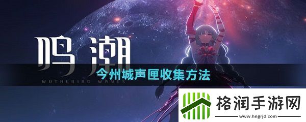 鸣潮今州城声匣怎么收集鸣潮今州城声匣收集方法