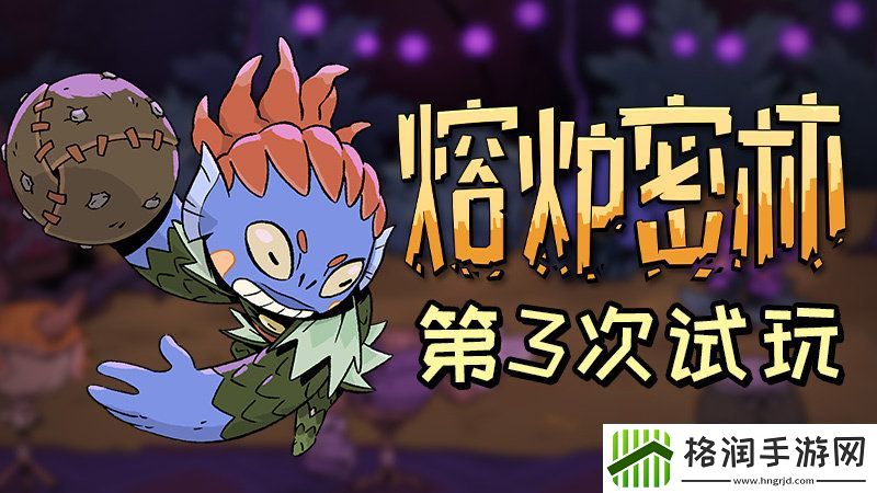 熔炉密林第三次免费试玩现已开放详情