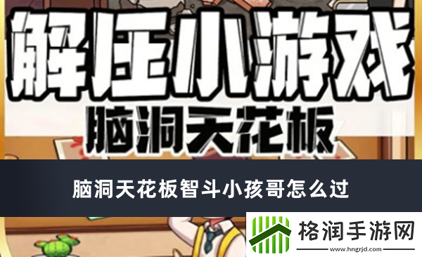 脑洞天花板智斗小孩哥怎么过