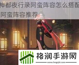神都夜行录阿蛮阵容怎么搭配