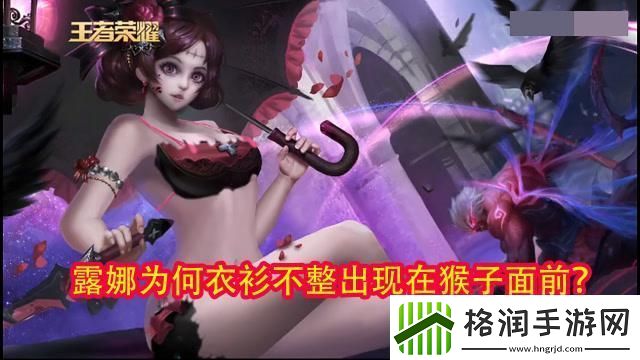 露娜遭猴击飞创新震撼江湖