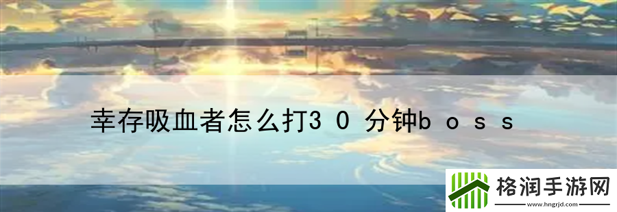 幸存吸血者怎么打30分钟boss
