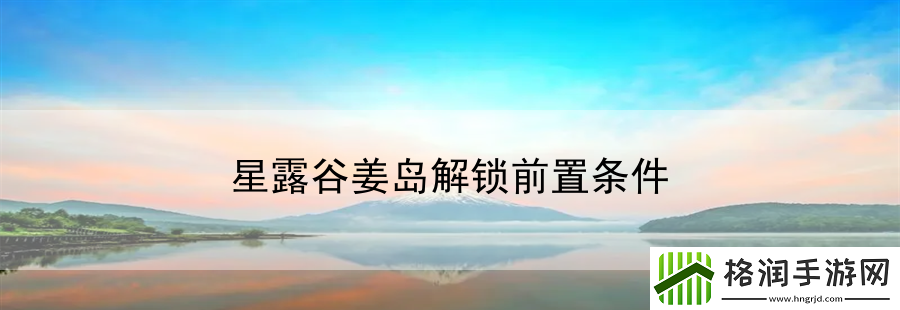 星露谷姜岛解锁前置条件