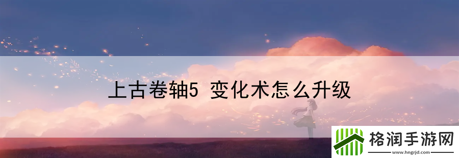 上古卷轴5变化术怎么升级