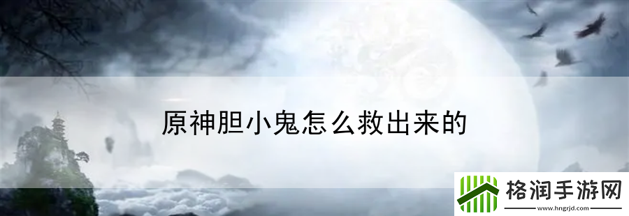原神胆小鬼怎么救出来的