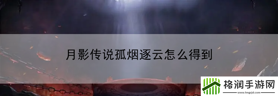 月影传说孤烟逐云怎么得到