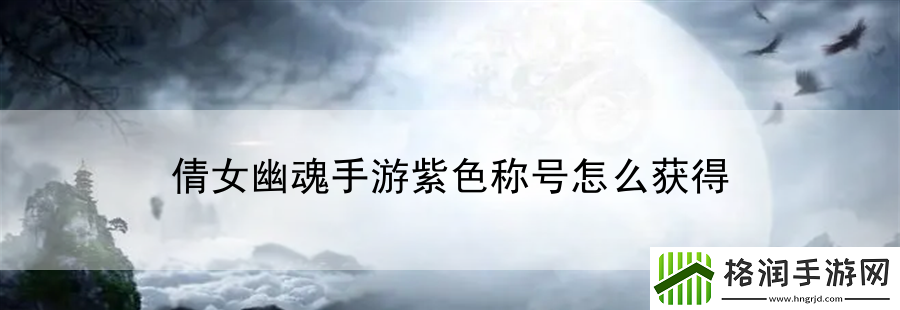 倩女幽魂手游紫色称号怎么获得