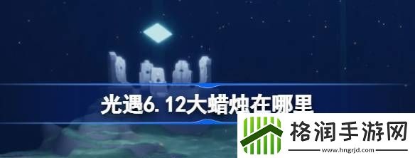 光遇6.12大蜡烛在哪里