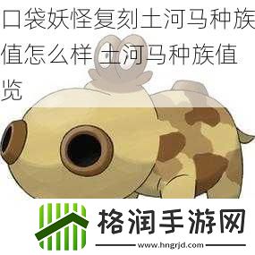 口袋妖怪复刻土河马种族值怎么样