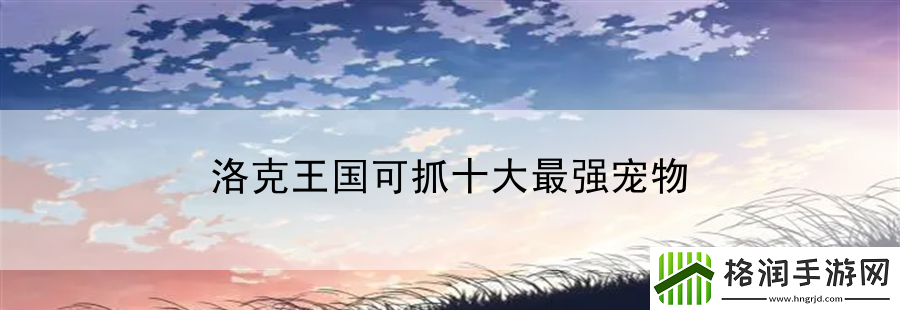 洛克王国可抓十大最强宠物