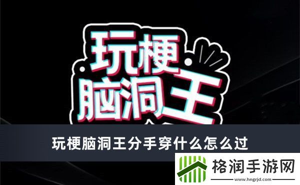 玩梗脑洞王分手穿什么怎么过