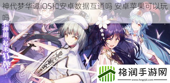 神代梦华谭iOS和安卓数据互通吗