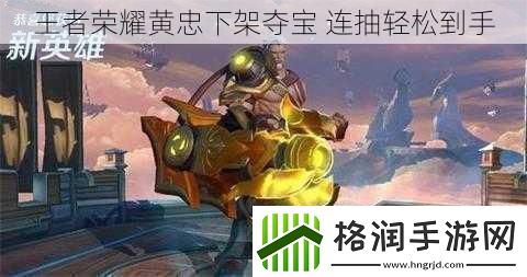 王者荣耀黄忠下架夺宝连抽轻松到手