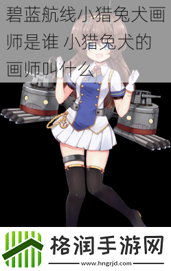 碧蓝航线小猎兔犬画师是谁