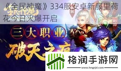 全民神魔334服安卓新服里荷花今日火爆开启