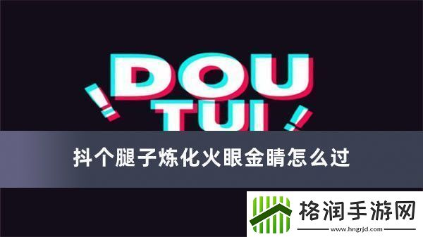 抖个腿子炼化火眼金睛过关方法推荐