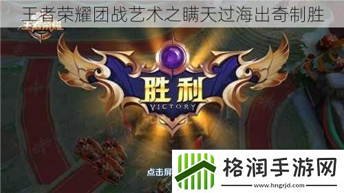 王者荣耀团战艺术之瞒天过海出奇制胜