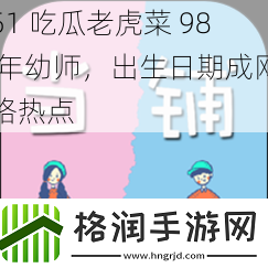 51吃瓜老虎菜98年幼师出生日期成网络热点