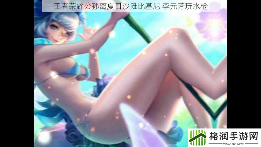 王者荣耀公孙离夏日沙滩比基尼李元芳玩水枪