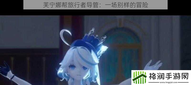 芙宁娜帮旅行者导管