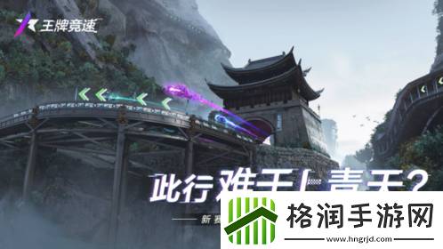 王牌竞速重磅新赛道“剑阁蜀道”今日正式开放