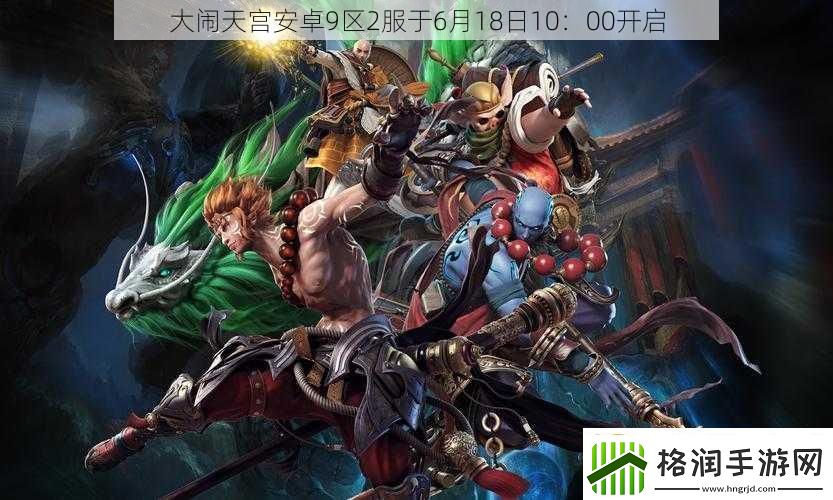 大闹天宫安卓9区2服于6月18日10