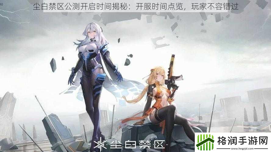 尘白禁区公测开启时间揭秘