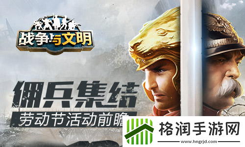 佣兵集结战争与文明劳动节活动前瞻