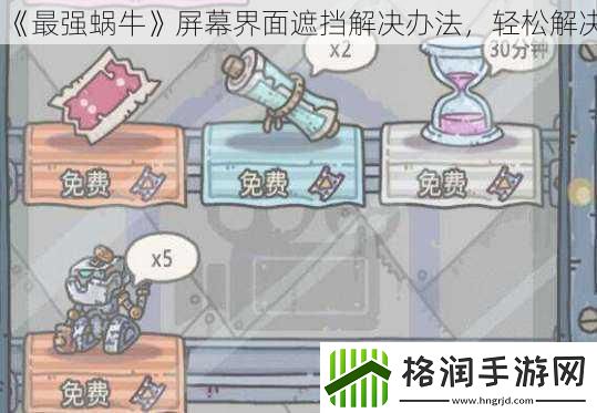 最强蜗牛屏幕界面遮挡解决办法轻松解决