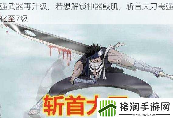 强武器再升级若想解锁神器鲛肌斩首大刀需强化至7级