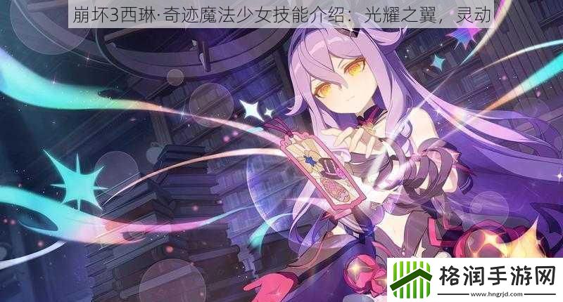 崩坏3西琳·奇迹魔法少女技能介绍