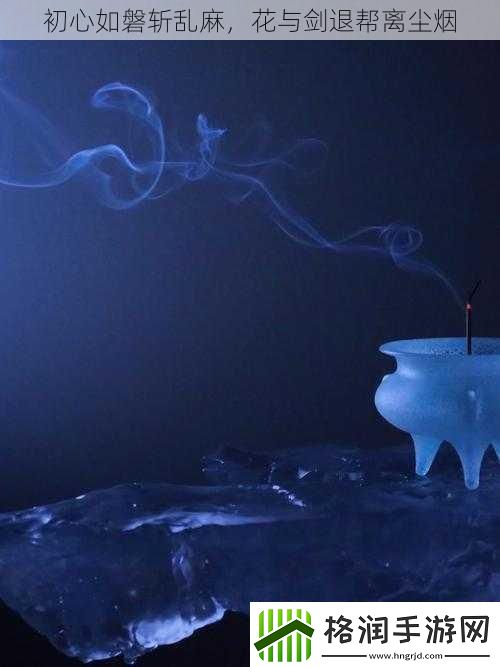 初心如磐斩乱麻花与剑退帮离尘烟