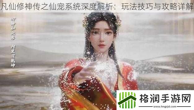 凡仙修神传之仙宠系统深度解析