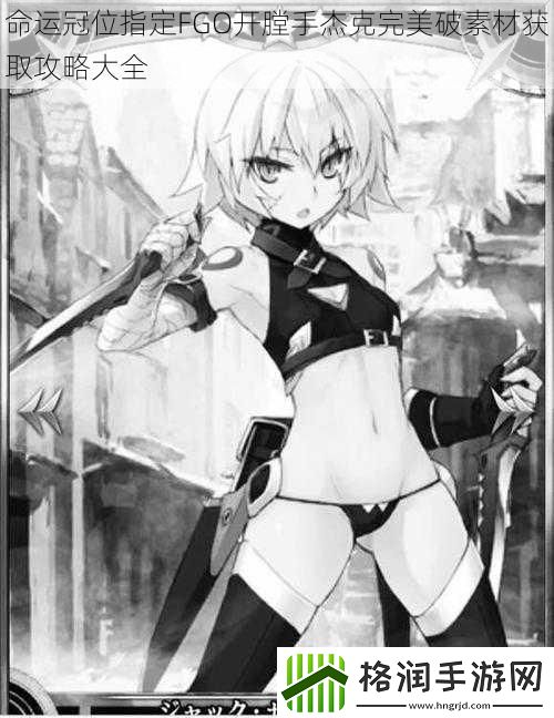命运冠位指定FGO开膛手杰克完美破素材获取攻略大全