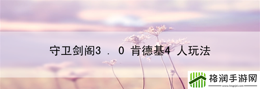 守卫剑阁3.0肯德基4人玩法