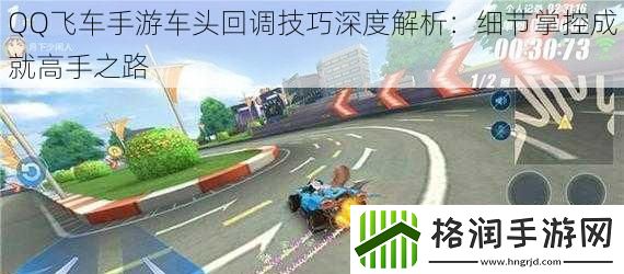 QQ飞车手游车头回调技巧深度解析