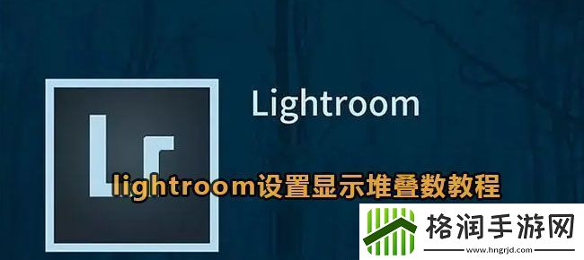 lightroom设置显示堆叠数教程
