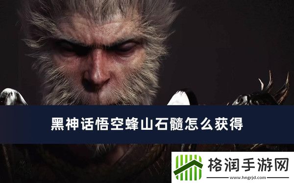 黑神话悟空蜂山石髓怎么获得