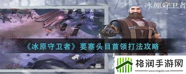 冰原守卫者要塞头目首领打法